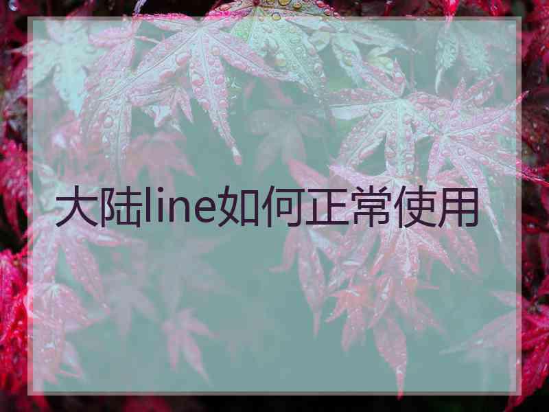大陆line如何正常使用
