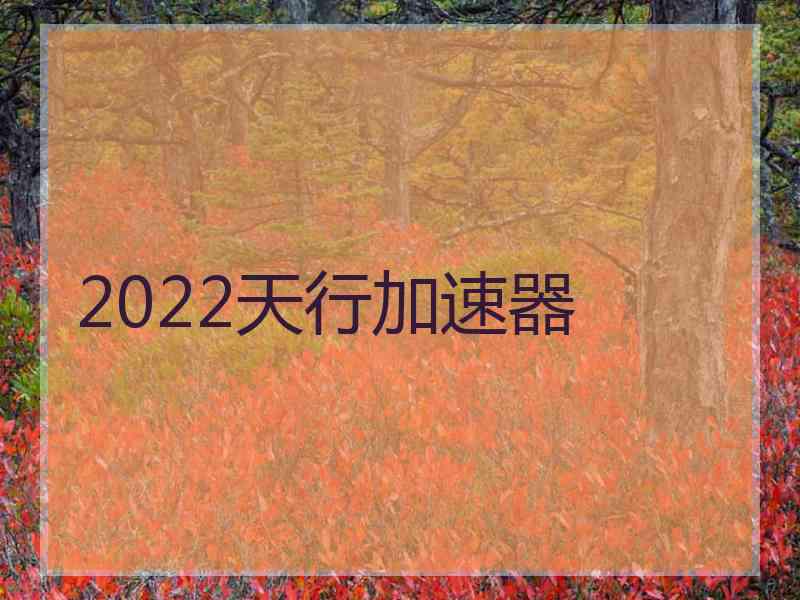 2022天行加速器