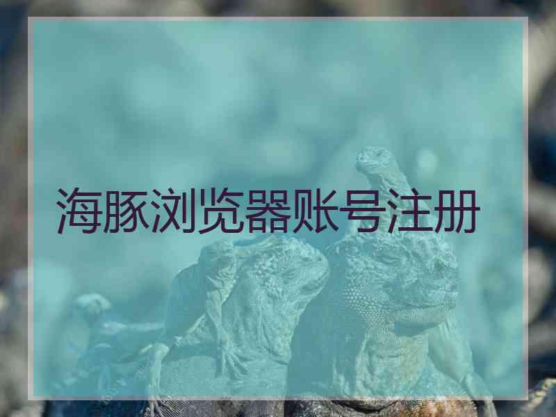 海豚浏览器账号注册