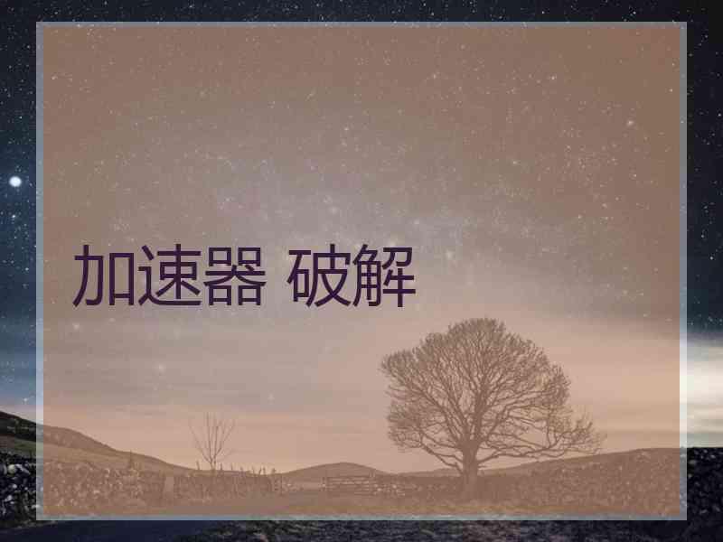 加速器 破解