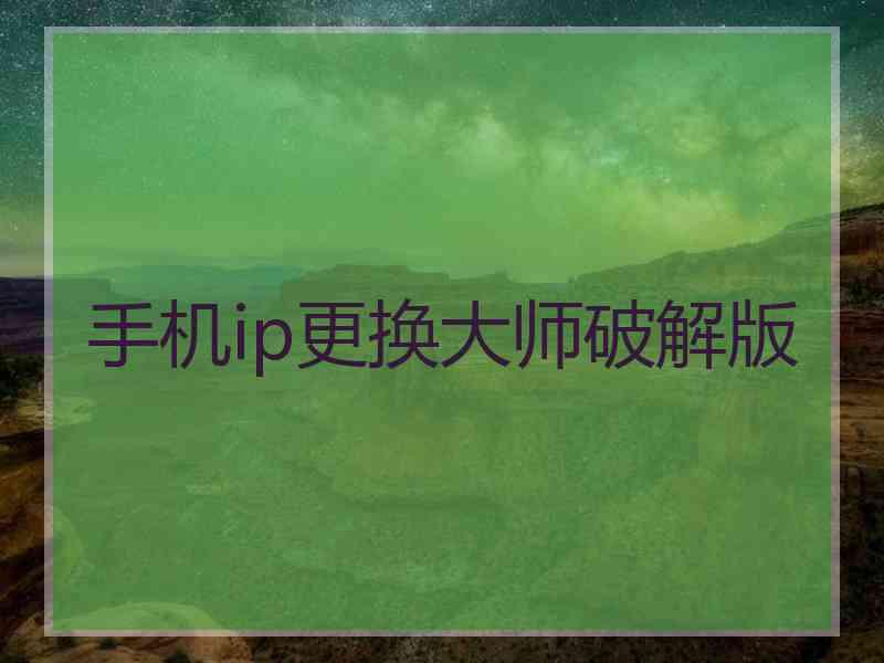 手机ip更换大师破解版