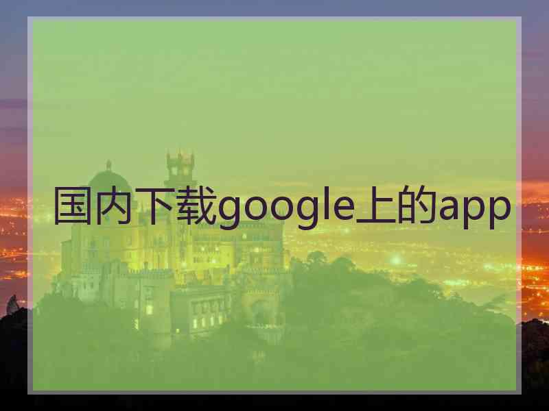 国内下载google上的app