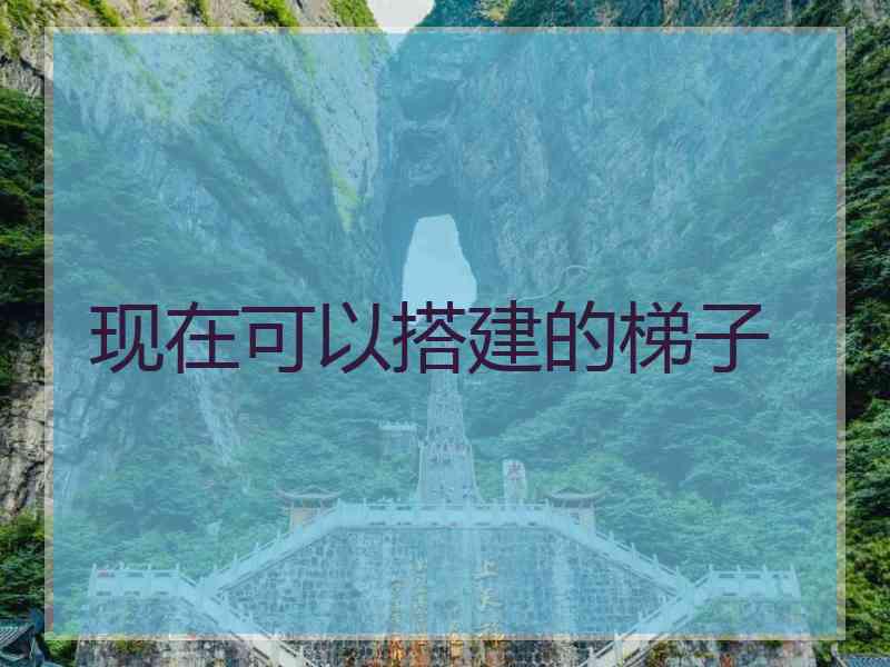 现在可以搭建的梯子