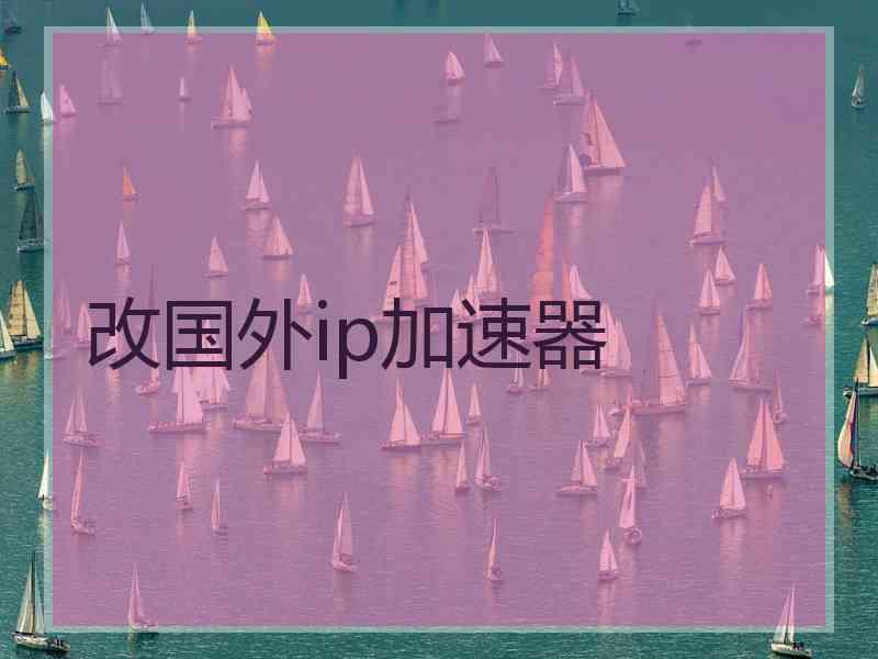 改国外ip加速器