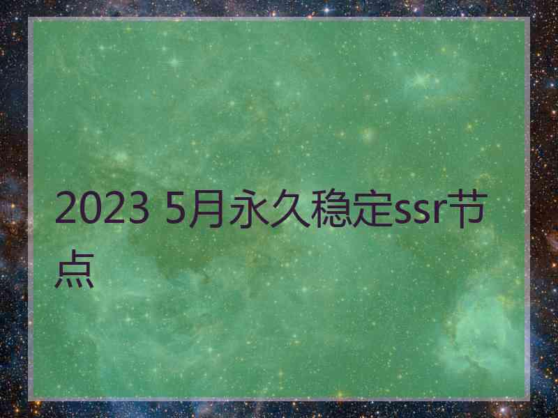 2023 5月永久稳定ssr节点