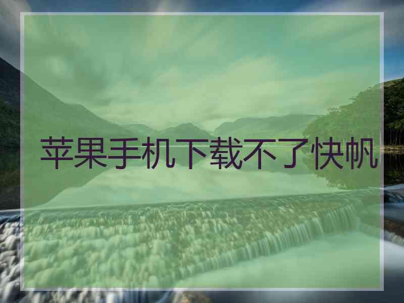 苹果手机下载不了快帆