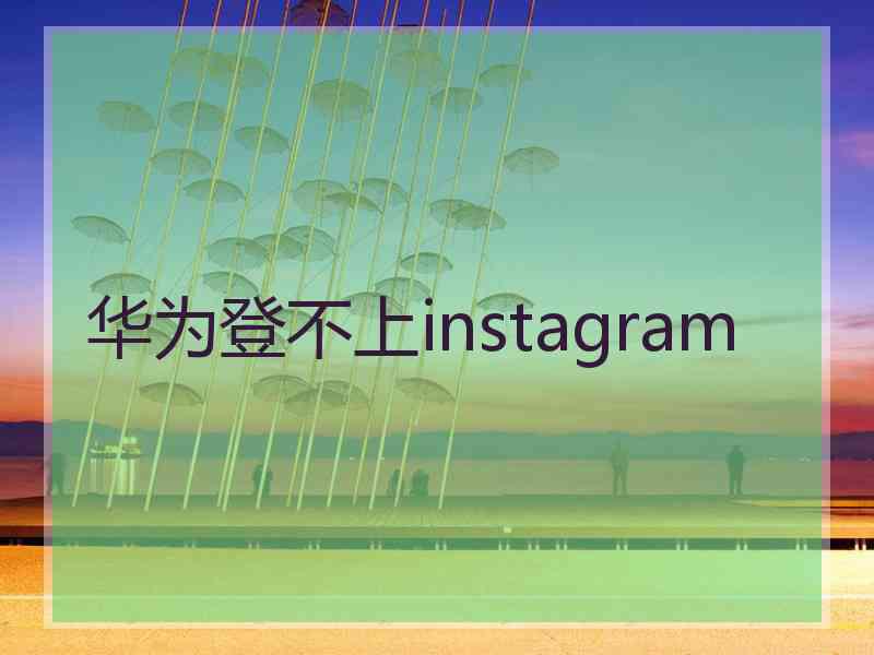 华为登不上instagram