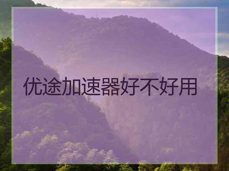 优途加速器好不好用