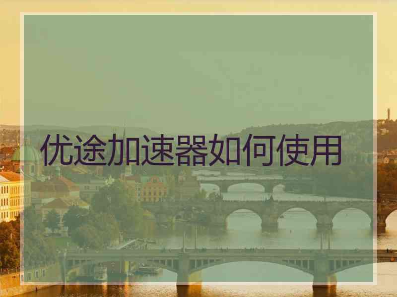 优途加速器如何使用