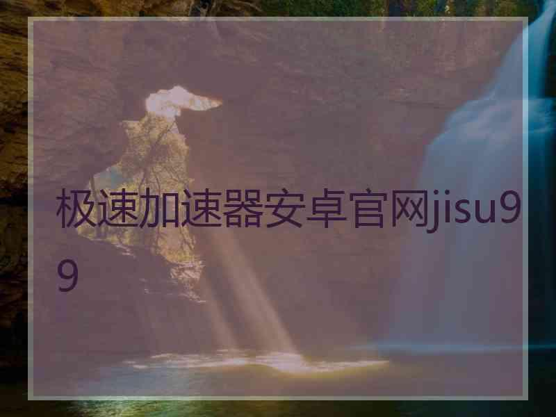 极速加速器安卓官网jisu99