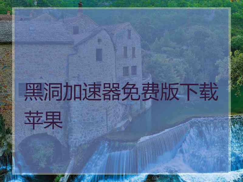 黑洞加速器免费版下载苹果