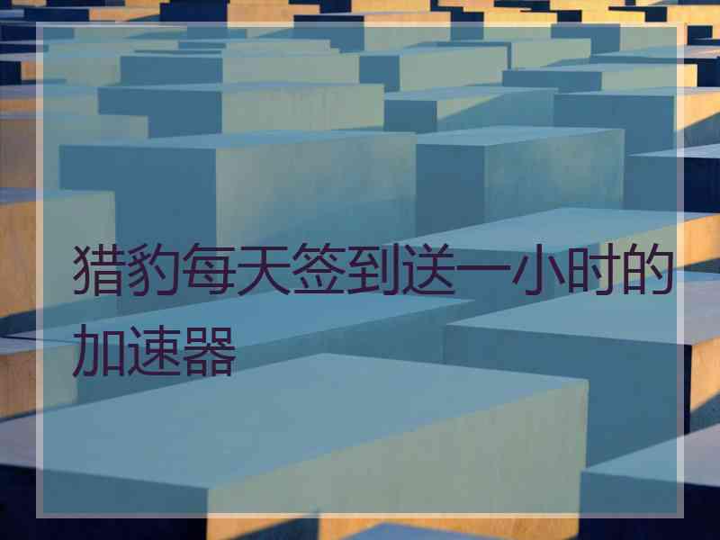 猎豹每天签到送一小时的加速器