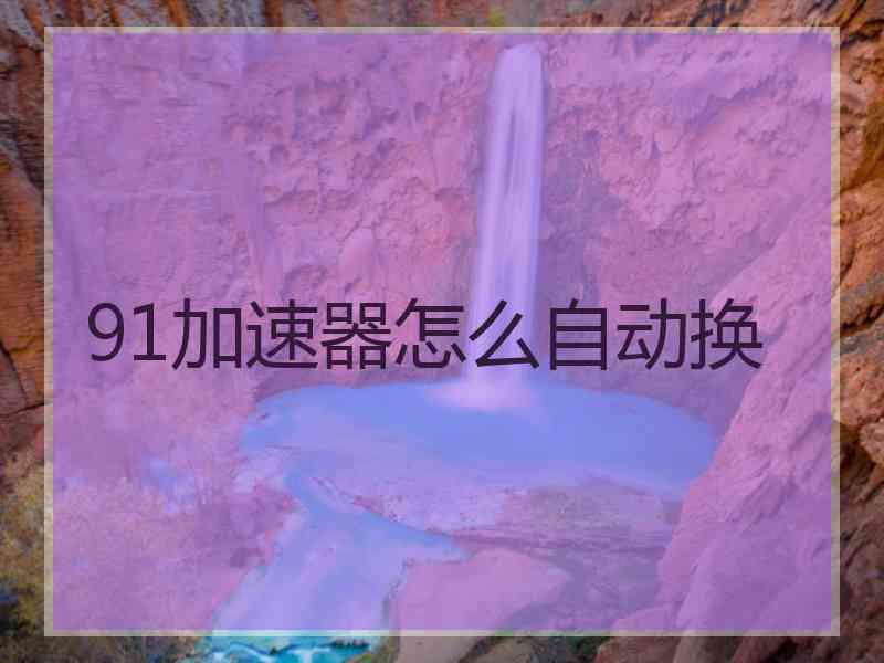 91加速器怎么自动换