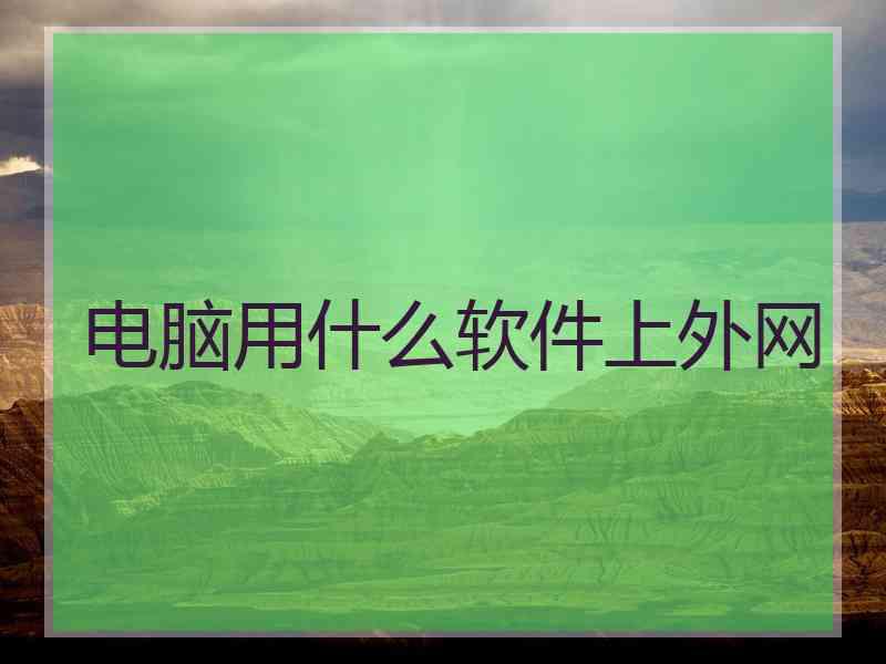 电脑用什么软件上外网
