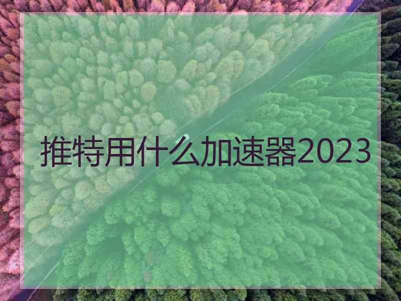 推特用什么加速器2023