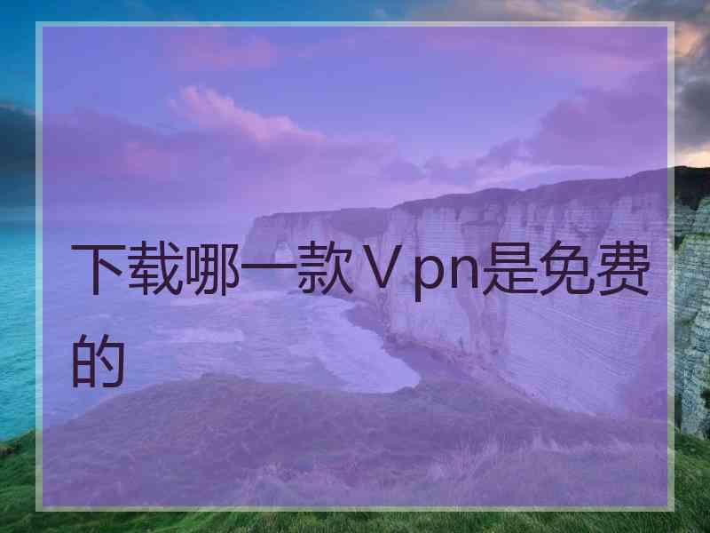 下载哪一款Ⅴpn是免费的