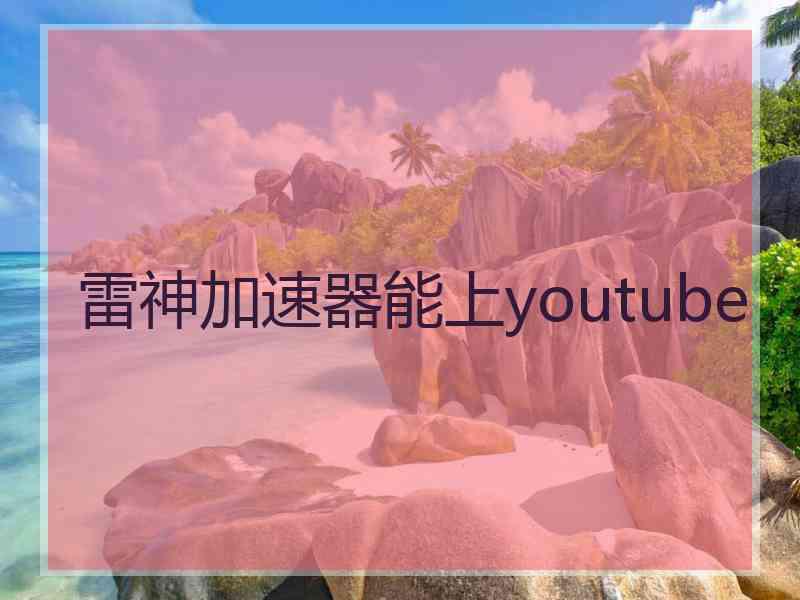 雷神加速器能上youtube