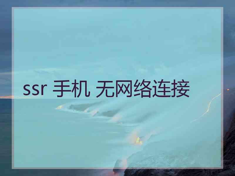 ssr 手机 无网络连接