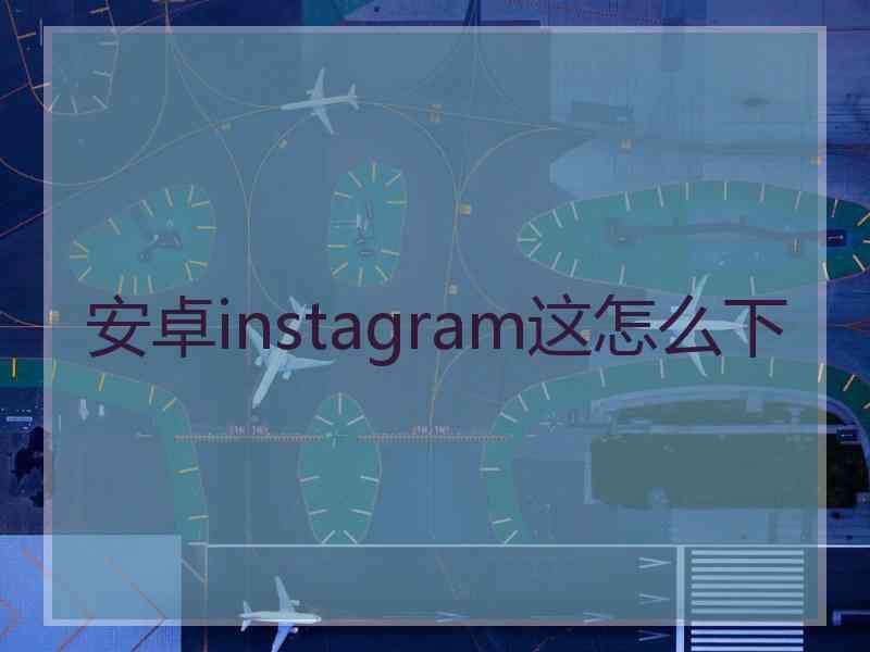 安卓instagram这怎么下