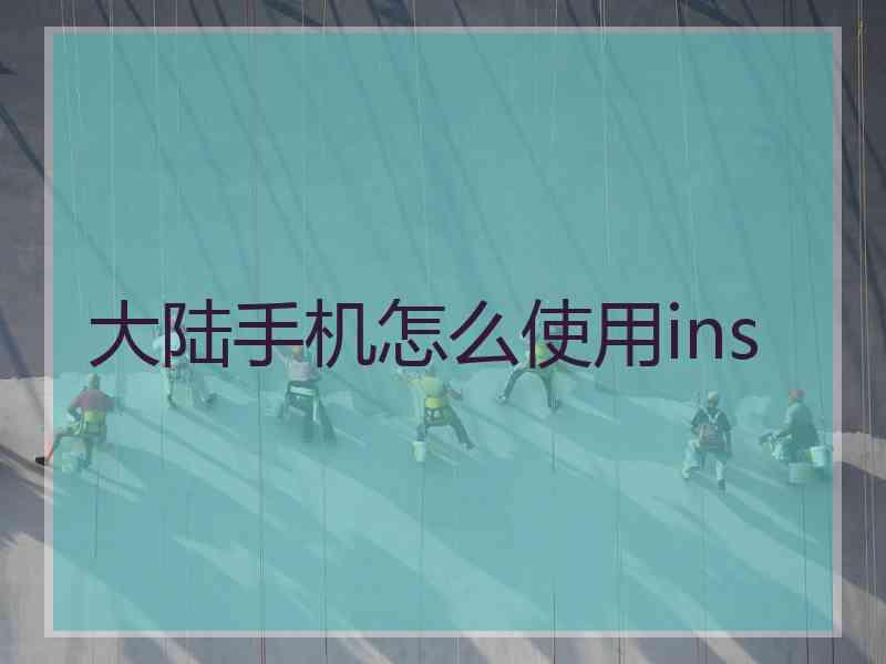 大陆手机怎么使用ins