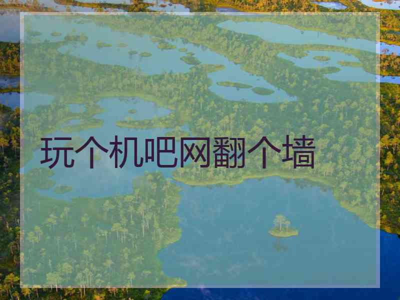 玩个机吧网翻个墙