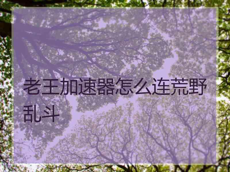 老王加速器怎么连荒野乱斗