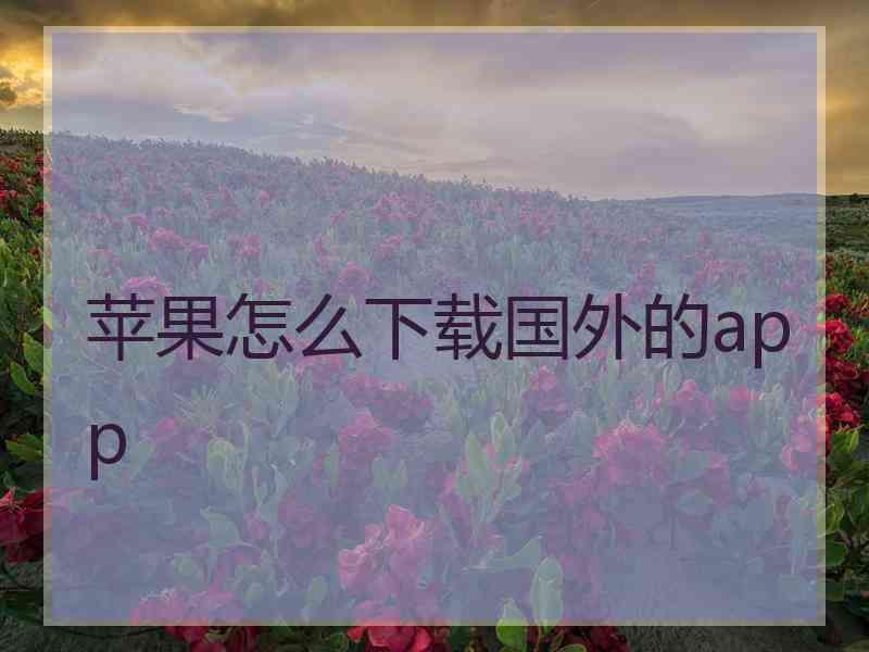 苹果怎么下载国外的app