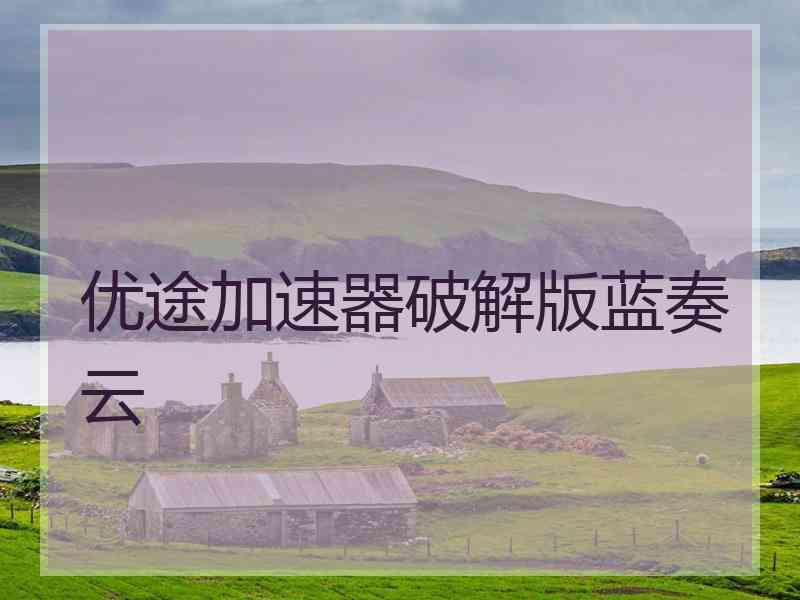 优途加速器破解版蓝奏云
