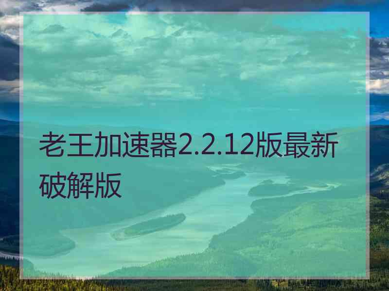 老王加速器2.2.12版最新破解版