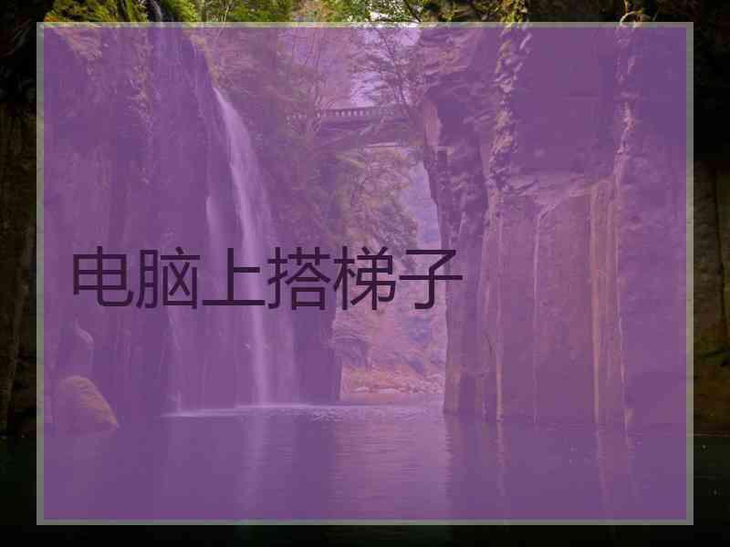 电脑上搭梯子