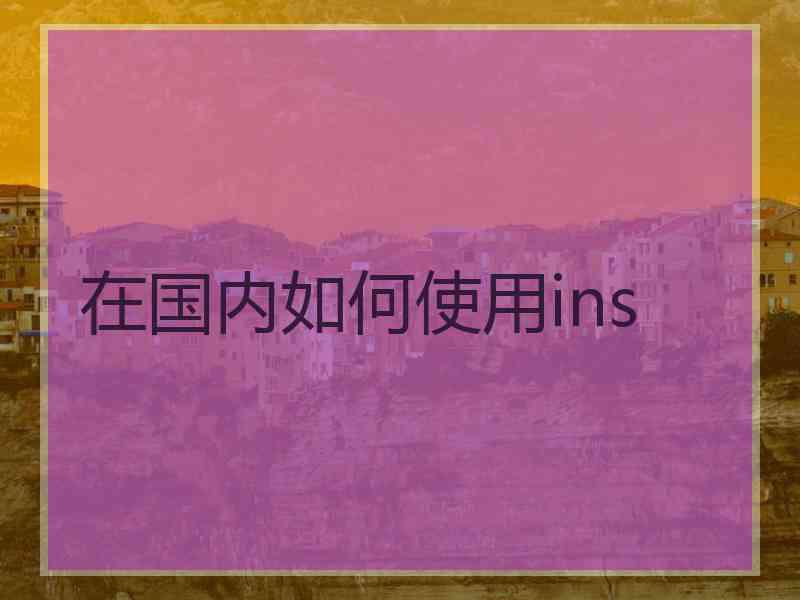 在国内如何使用ins