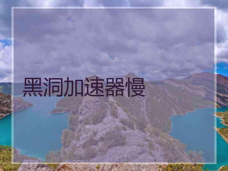 黑洞加速器慢