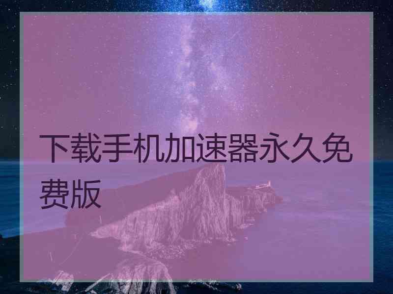 下载手机加速器永久免费版