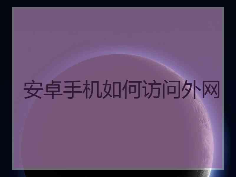 安卓手机如何访问外网