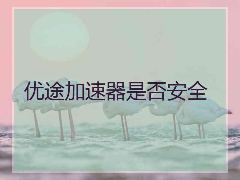 优途加速器是否安全