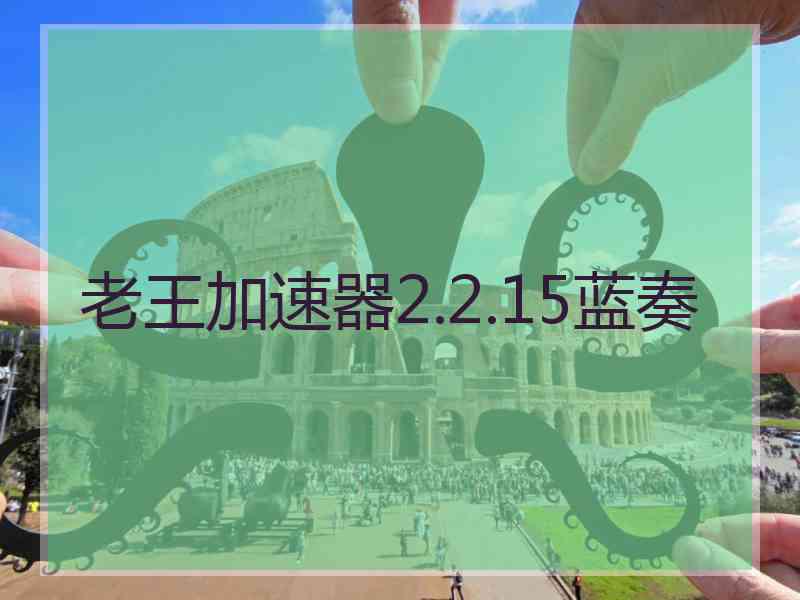 老王加速器2.2.15蓝奏