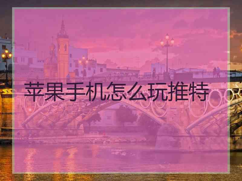 苹果手机怎么玩推特