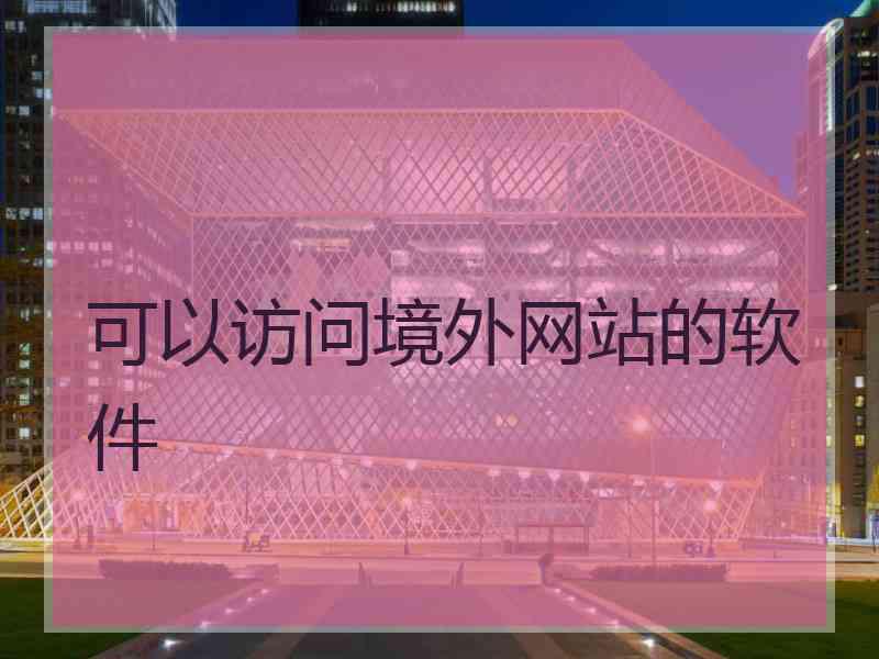 可以访问境外网站的软件