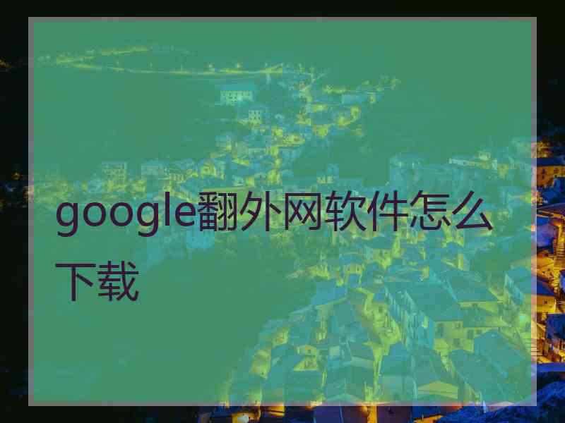 google翻外网软件怎么下载