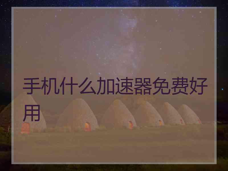 手机什么加速器免费好用