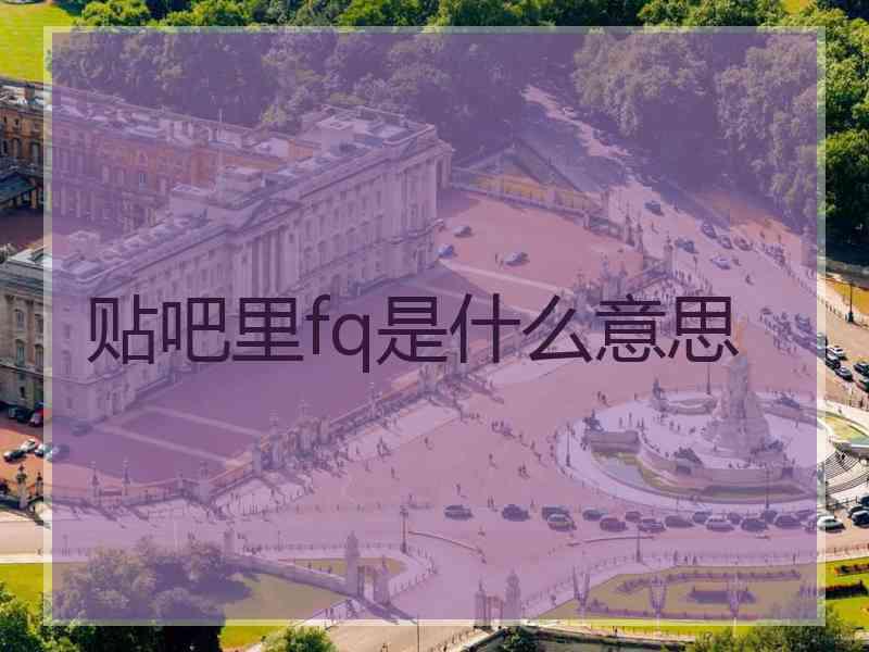 贴吧里fq是什么意思