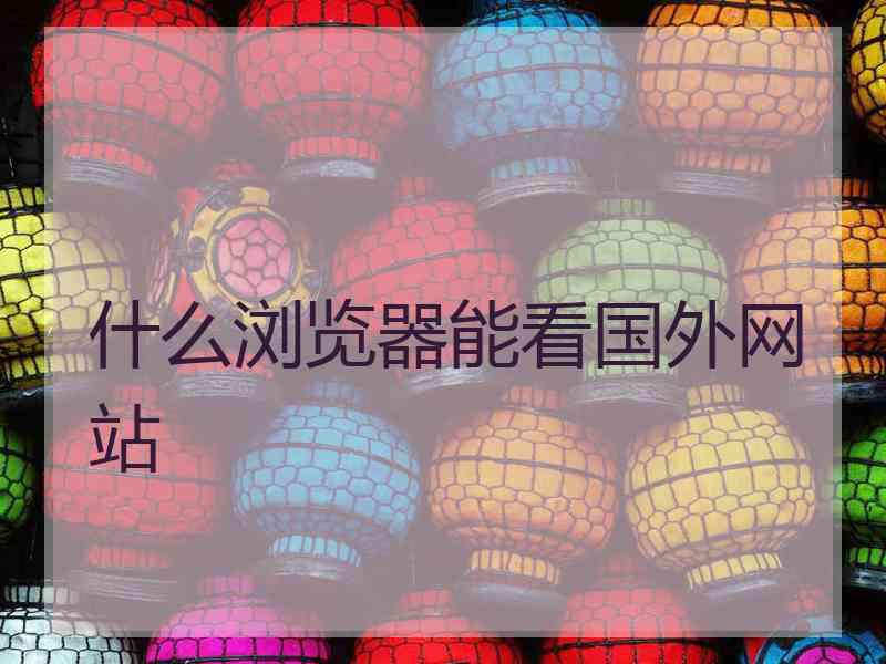 什么浏览器能看国外网站