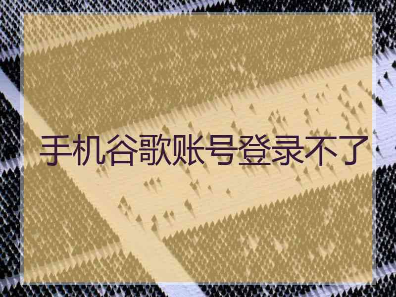 手机谷歌账号登录不了