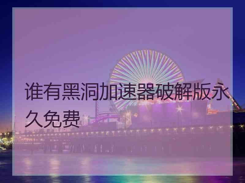 谁有黑洞加速器破解版永久免费