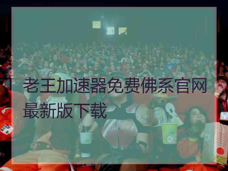 老王加速器免费佛系官网最新版下载