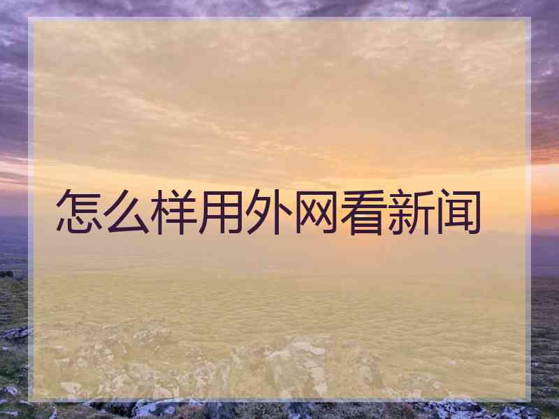 怎么样用外网看新闻