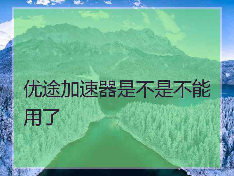 优途加速器是不是不能用了