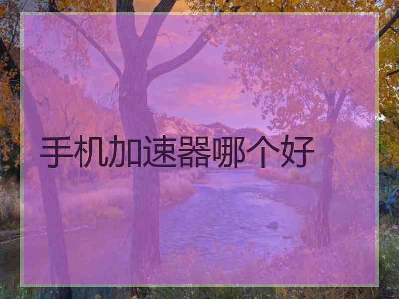手机加速器哪个好