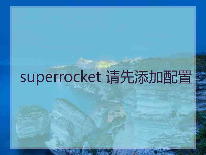 superrocket 请先添加配置