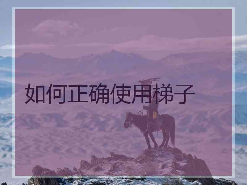 如何正确使用梯子